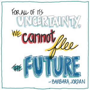 For all of its uncertainty, we cannot flee the future. - Barbara Jordan