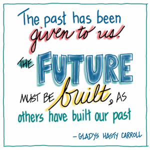The past has been given to us. The future must be built, as others have built our past. - Gladys Hasty Carroll