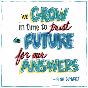 We grow in time to trust the future for our answers. - Ruth Benedict